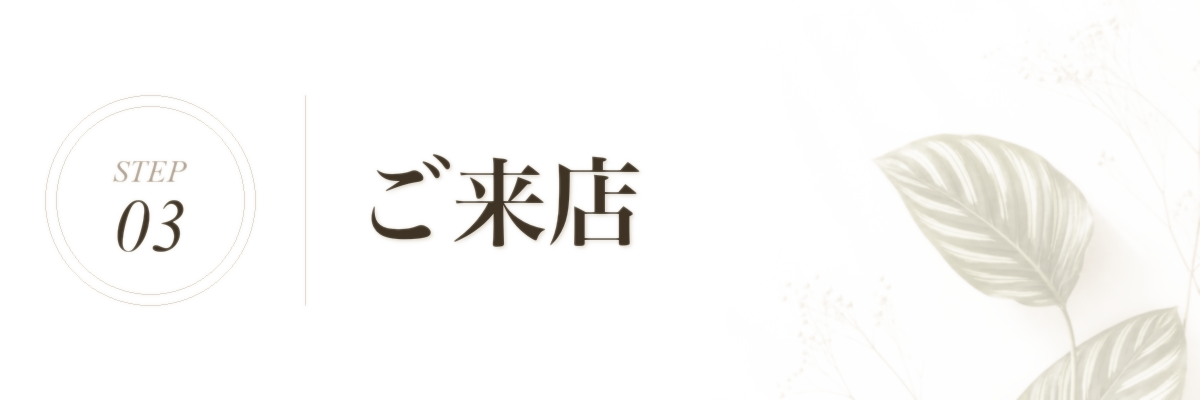 STEP 3 ご来店